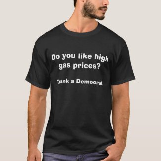 Do you like high gas prices?, Thank a Democrat shirt