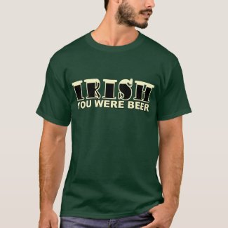 Irish You Were Beer T-Shirt shirt