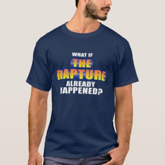 WHAT IF THE RAPTURE ALREADY HAPPENED? t-shirt