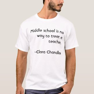 Middle school is no way to treat a teacher.~~Cl... t-shirt