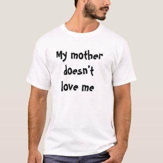 My mother doesn't love me t-shirt