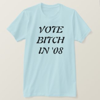 VOTE BITCH IN '08 shirt