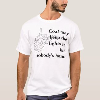 WV, Coal may keep the lights onbutnobody's home t-shirt