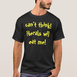 can't think! liberals will eat me! shirt