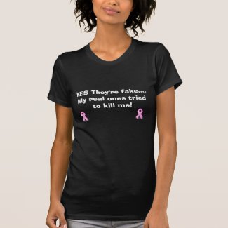 YES They're fake....My real ones tried to kill me shirt