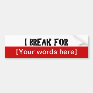 'I Break For' Custom Bumper Stickers